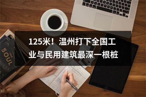 125米！温州打下全国工业与民用建筑最深一根桩