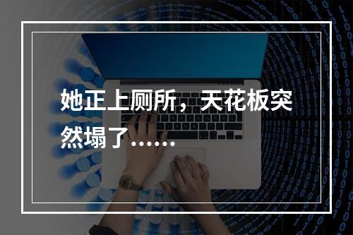 她正上厕所，天花板突然塌了......