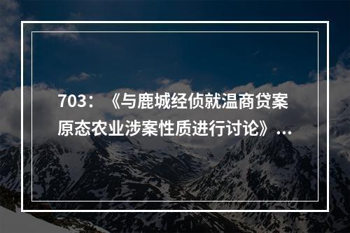 703：《与鹿城经侦就温商贷案原态农业涉案性质进行讨论》有问题吗？
