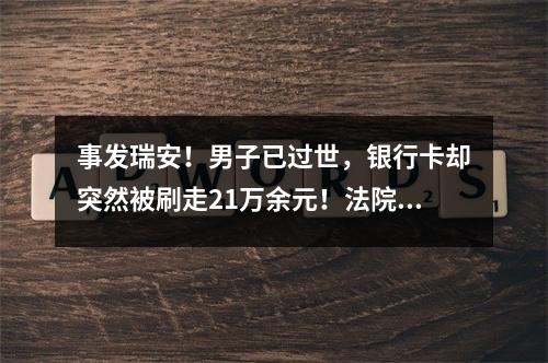 事发瑞安！男子已过世，银行卡却突然被刷走21万余元！法院判了…