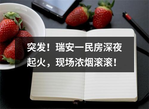 突发！瑞安一民房深夜起火，现场浓烟滚滚！