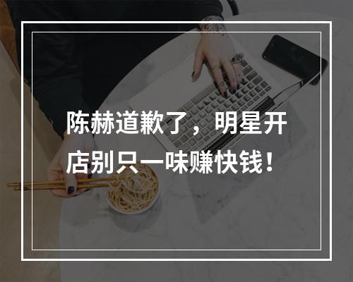 陈赫道歉了，明星开店别只一味赚快钱！