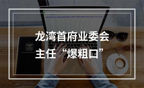 龙湾首府业委会主任“爆粗口”
