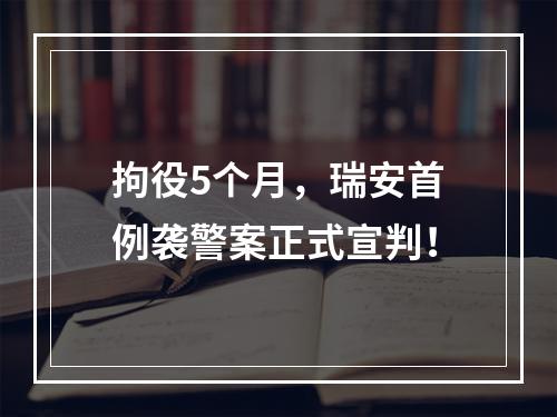 拘役5个月，瑞安首例袭警案正式宣判！