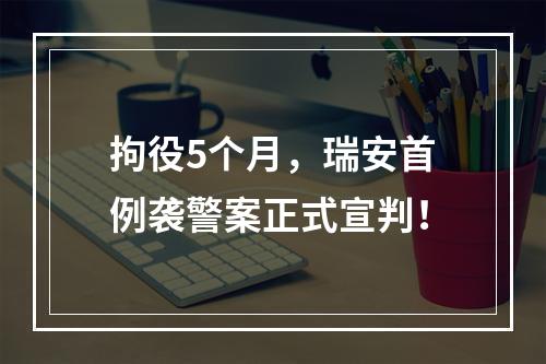 拘役5个月，瑞安首例袭警案正式宣判！