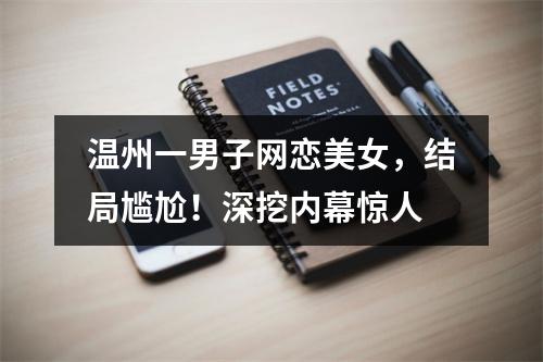 温州一男子网恋美女，结局尴尬！深挖内幕惊人