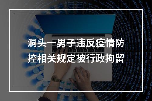 洞头一男子违反疫情防控相关规定被行政拘留