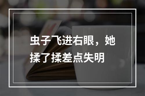 虫子飞进右眼，她揉了揉差点失明