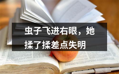 虫子飞进右眼，她揉了揉差点失明