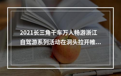 2021长三角千车万人畅游浙江自驾游系列活动在洞头拉开帷幕！