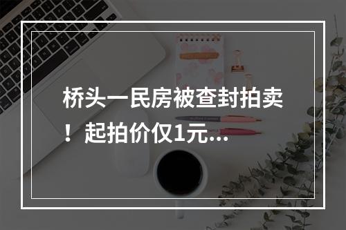 桥头一民房被查封拍卖！起拍价仅1元...