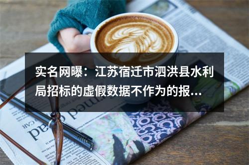 实名网曝：江苏宿迁市泗洪县水利局招标的虚假数据不作为的报道！