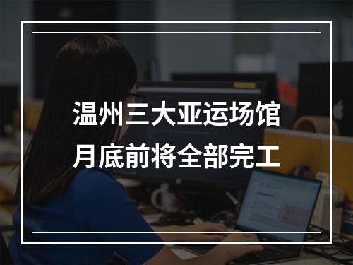 温州三大亚运场馆月底前将全部完工