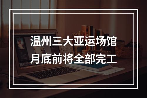温州三大亚运场馆月底前将全部完工