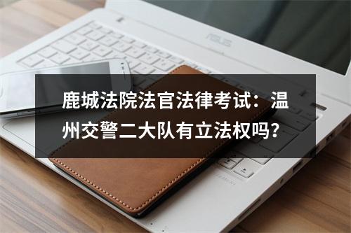 鹿城法院法官法律考试：温州交警二大队有立法权吗？
