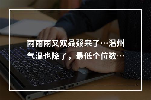 雨雨雨又双叒叕来了…温州气温也降了，最低个位数…