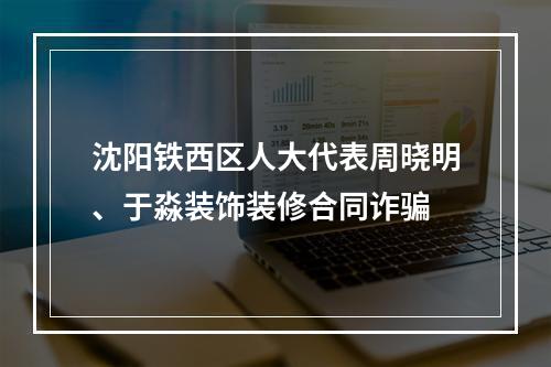 沈阳铁西区人大代表周晓明、于淼装饰装修合同诈骗