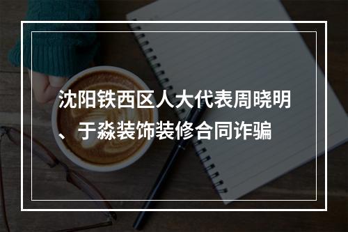 沈阳铁西区人大代表周晓明、于淼装饰装修合同诈骗