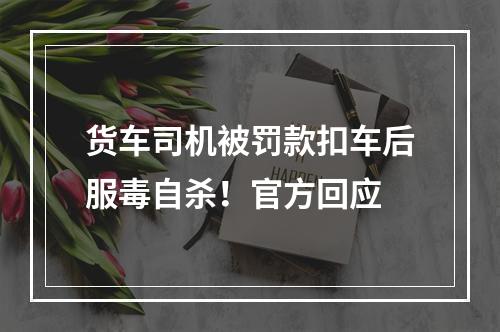 货车司机被罚款扣车后服毒自杀！官方回应