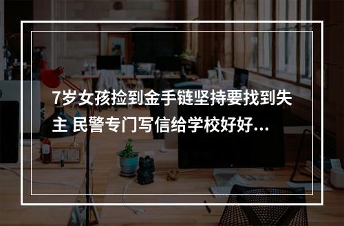 7岁女孩捡到金手链坚持要找到失主 民警专门写信给学校好好表扬了她