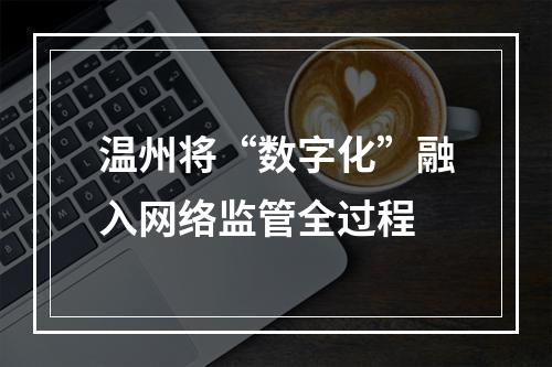 温州将“数字化”融入网络监管全过程