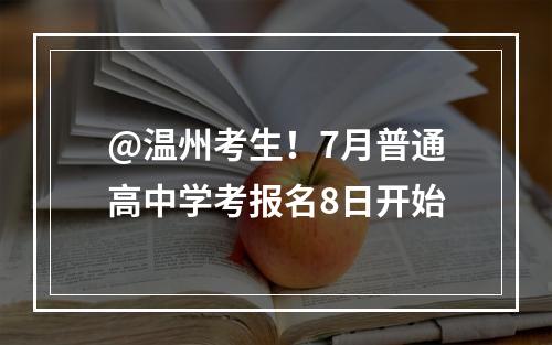 @温州考生！7月普通高中学考报名8日开始