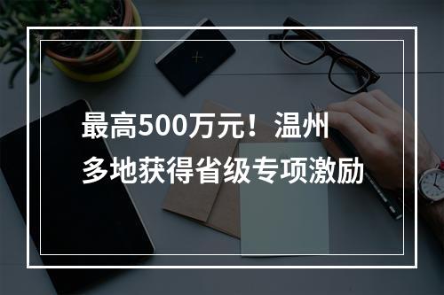 最高500万元！温州多地获得省级专项激励