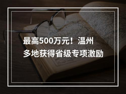 最高500万元！温州多地获得省级专项激励