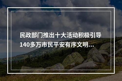 民政部门推出十大活动积极引导 140多万市民平安有序文明祭扫