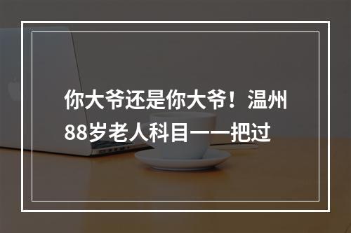 你大爷还是你大爷！温州88岁老人科目一一把过