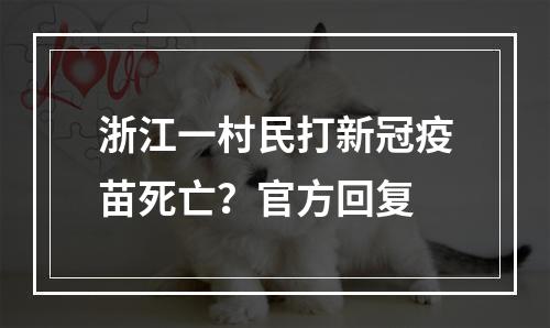 浙江一村民打新冠疫苗死亡？官方回复