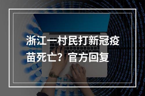 浙江一村民打新冠疫苗死亡？官方回复