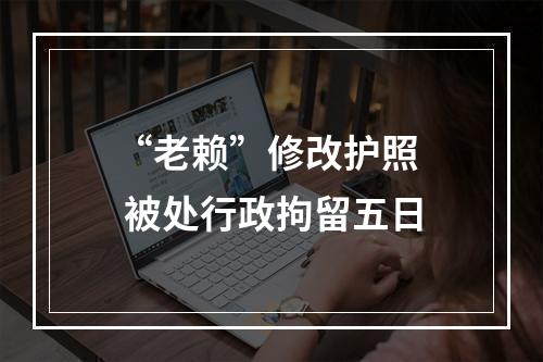 “老赖”修改护照  被处行政拘留五日