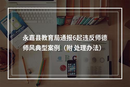 永嘉县教育局通报6起违反师德师风典型案例（附 处理办法）