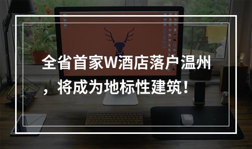 全省首家W酒店落户温州，将成为地标性建筑！