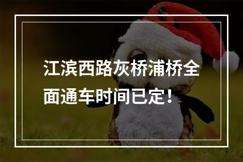 江滨西路灰桥浦桥全面通车时间已定！