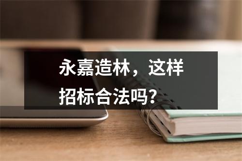 永嘉造林，这样招标合法吗？