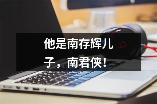 他是南存辉儿子，南君侠！