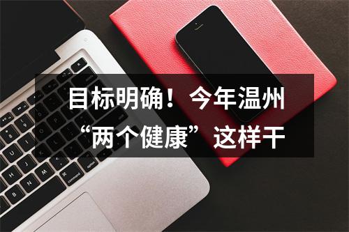 目标明确！今年温州“两个健康”这样干