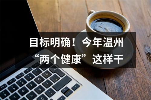 目标明确！今年温州“两个健康”这样干