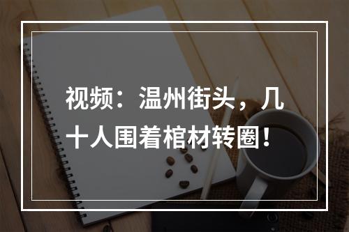 视频：温州街头，几十人围着棺材转圈！