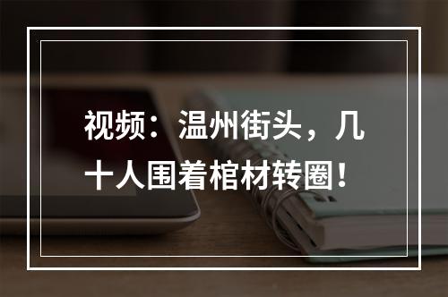 视频：温州街头，几十人围着棺材转圈！