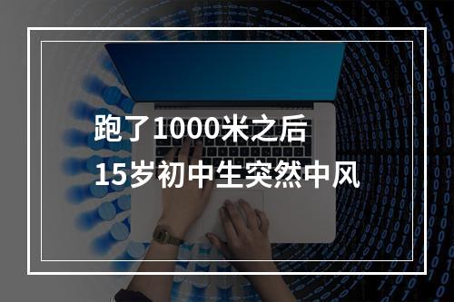 跑了1000米之后 15岁初中生突然中风