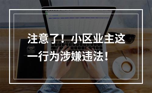 注意了！小区业主这一行为涉嫌违法！