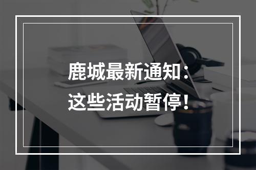 鹿城最新通知：这些活动暂停！