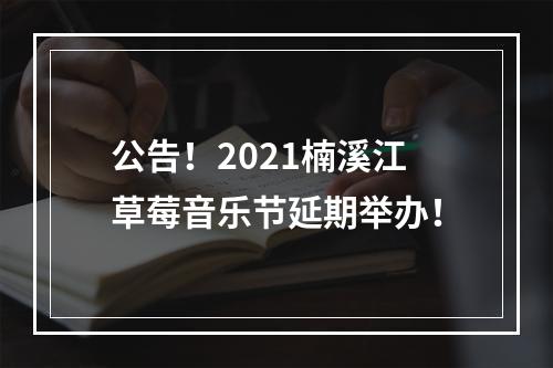 公告！2021楠溪江草莓音乐节延期举办！