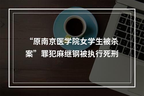 “原南京医学院女学生被杀案”罪犯麻继钢被执行死刑