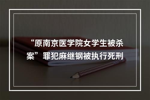 “原南京医学院女学生被杀案”罪犯麻继钢被执行死刑