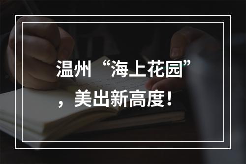 温州“海上花园”，美出新高度！