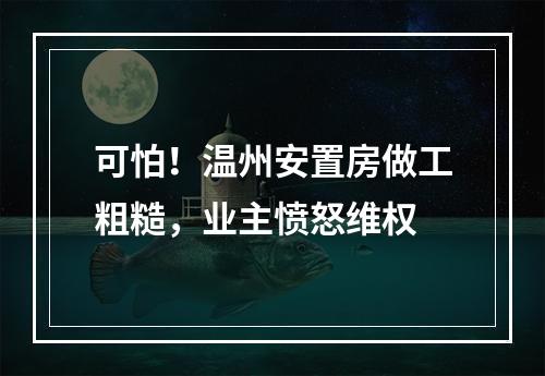 可怕！温州安置房做工粗糙，业主愤怒维权